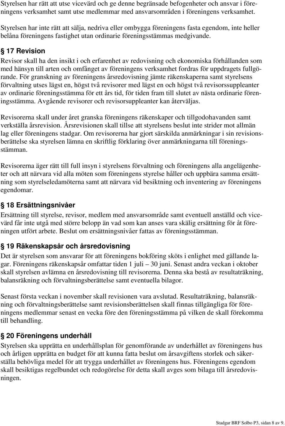 17 Revision Revisor skall ha den insikt i och erfarenhet av redovisning och ekonomiska förhållanden som med hänsyn till arten och omfånget av föreningens verksamhet fordras för uppdragets fullgörande.