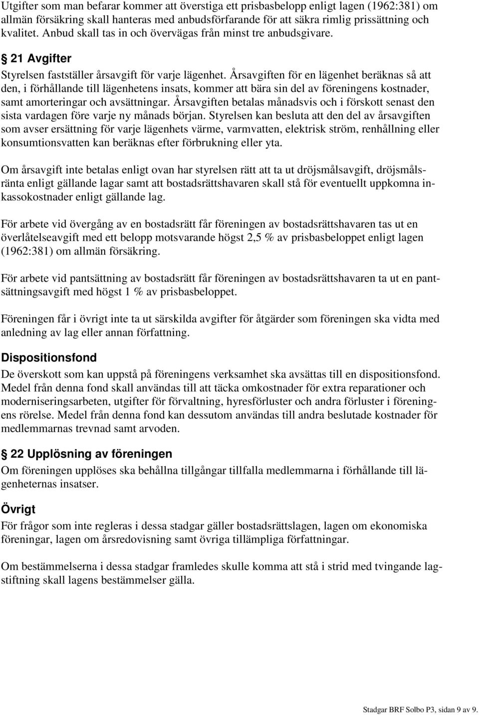 Årsavgiften för en lägenhet beräknas så att den, i förhållande till lägenhetens insats, kommer att bära sin del av föreningens kostnader, samt amorteringar och avsättningar.