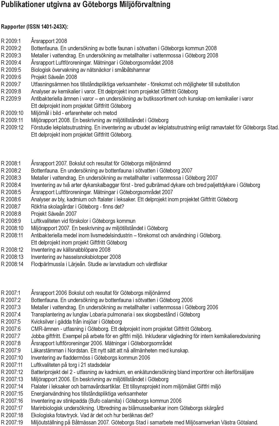 Mätningar i Göteborgsområdet 2008 R 2009:5 Biologisk övervakning av nätsnäckor i småbåtshamnar R 2009:6 Projekt Säveån 2008 R 2009:7 Utfasningsämnen hos tillståndspliktiga verksamheter - förekomst
