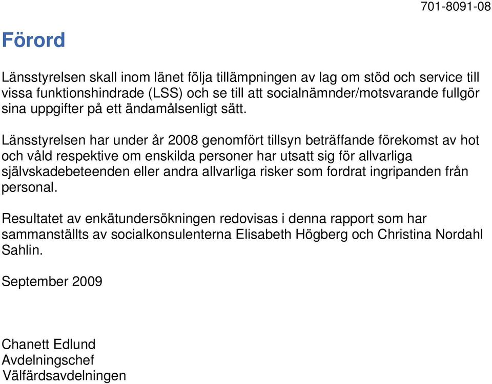 Länsstyrelsen har under år 2008 genomfört tillsyn beträffande förekomst av hot och våld respektive om enskilda personer har utsatt sig för allvarliga självskadebeteenden