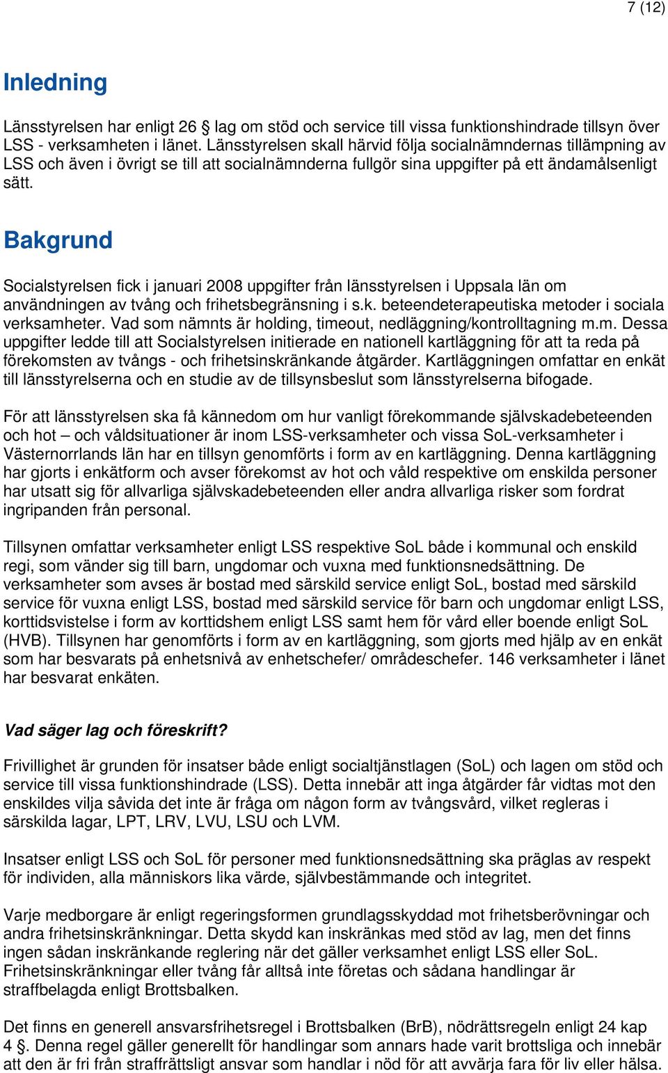 Bakgrund Socialstyrelsen fick i januari 2008 uppgifter från länsstyrelsen i Uppsala län om användningen av tvång och frihetsbegränsning i s.k. beteendeterapeutiska metoder i sociala verksamheter.