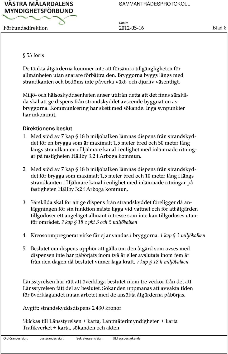 Miljö- och hälsoskyddsenheten anser utifrån detta att det finns särskilda skäl att ge dispens från strandskyddet avseende byggnation av bryggorna. Kommunicering har skett med sökande.