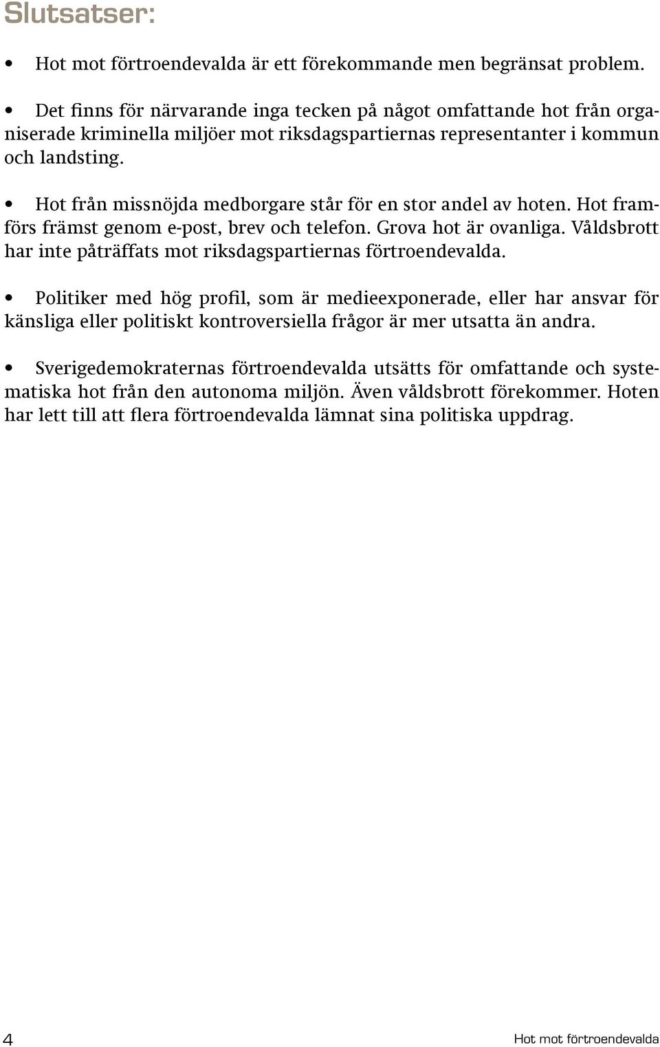 Hot från missnöjda medborgare står för en stor andel av hoten. Hot framförs främst genom e-post, brev och telefon. Grova hot är ovanliga.