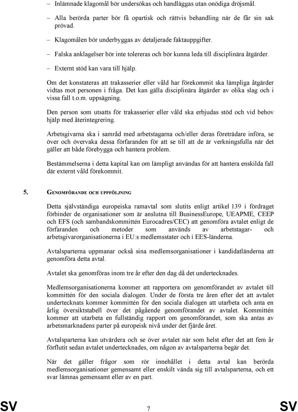 Om det konstateras att trakasserier eller våld har förekommit ska lämpliga åtgärder vidtas mot personen i fråga. Det kan gälla disciplinära åtgärder av olika slag och i vissa fall t.o.m. uppsägning.