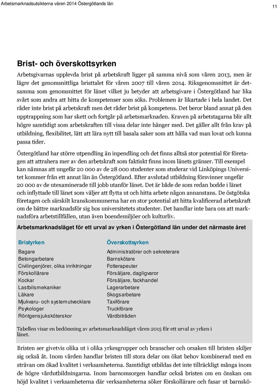 Problemen är likartade i hela landet. Det råder inte brist på arbetskraft men det råder brist på kompetens. Det beror bland annat på den upptrappning som har skett och fortgår på arbetsmarknaden.