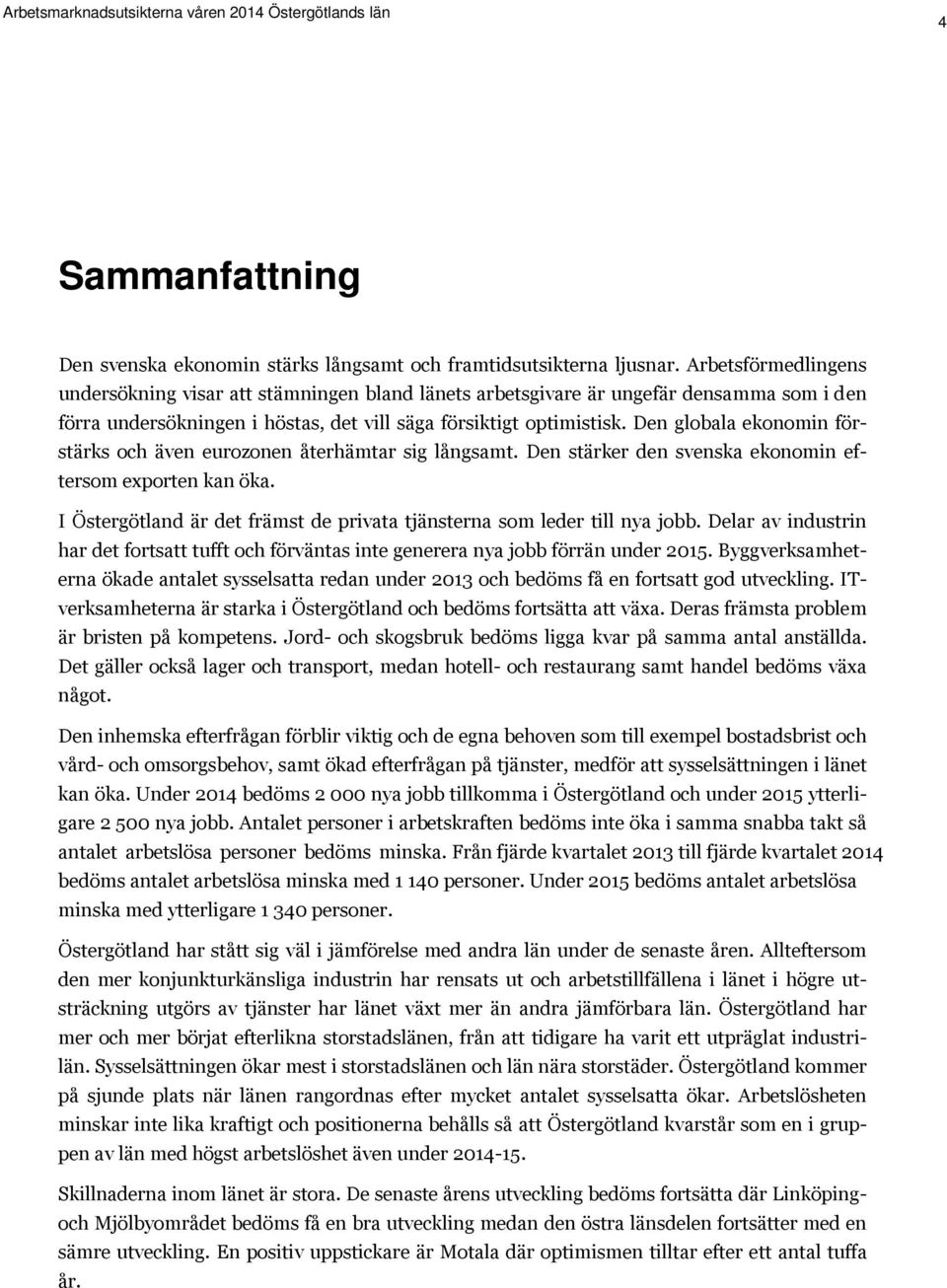 Den globala ekonomin förstärks och även eurozonen återhämtar sig långsamt. Den stärker den svenska ekonomin eftersom exporten kan öka.