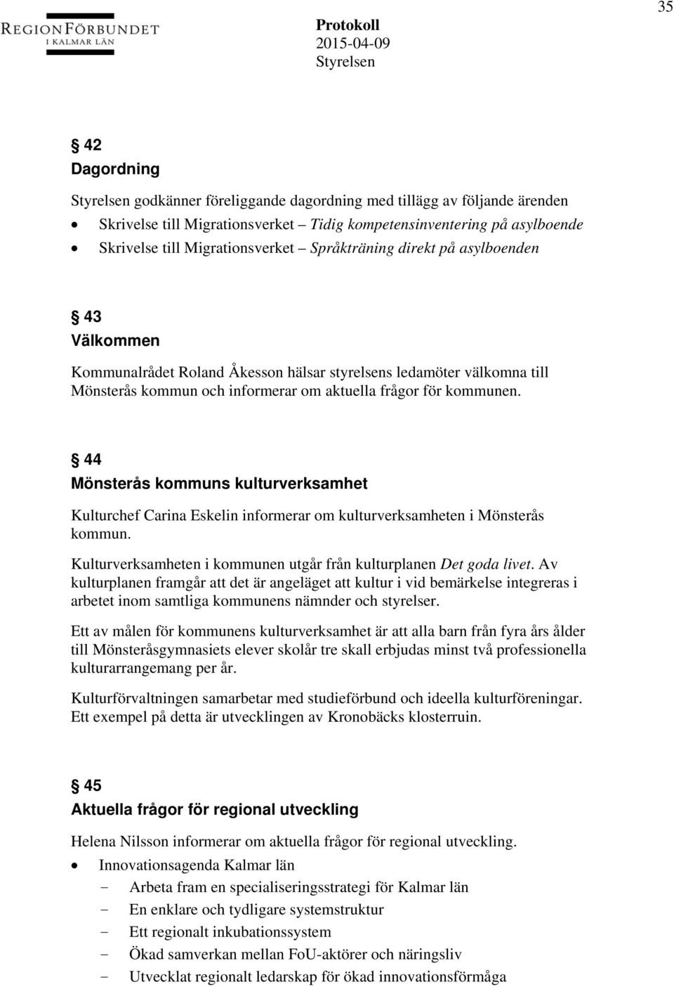 44 Mönsterås kommuns kulturverksamhet Kulturchef Carina Eskelin informerar om kulturverksamheten i Mönsterås kommun. Kulturverksamheten i kommunen utgår från kulturplanen Det goda livet.