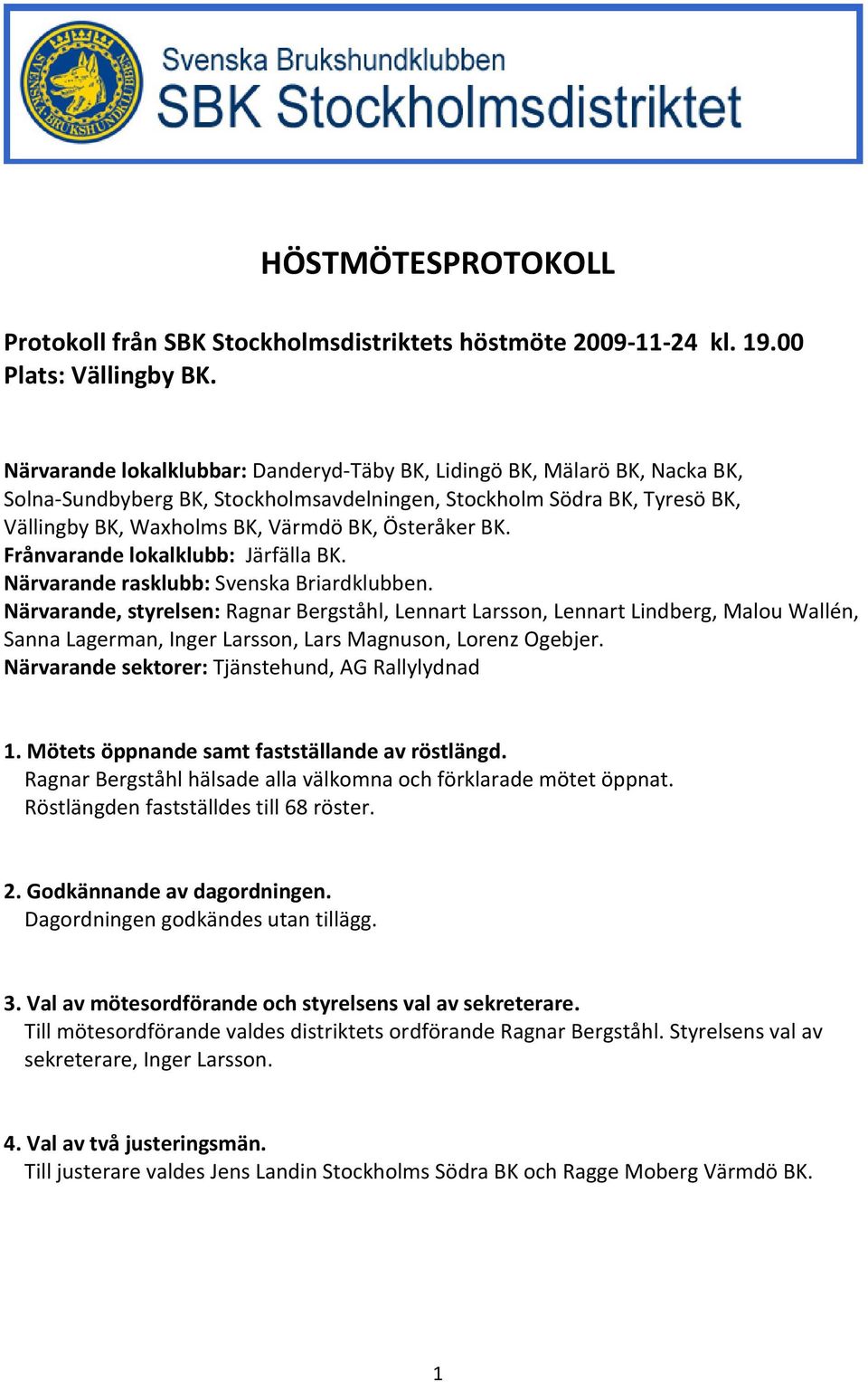 BK. Frånvarande lokalklubb: Järfälla BK. Närvarande rasklubb: Svenska Briardklubben.
