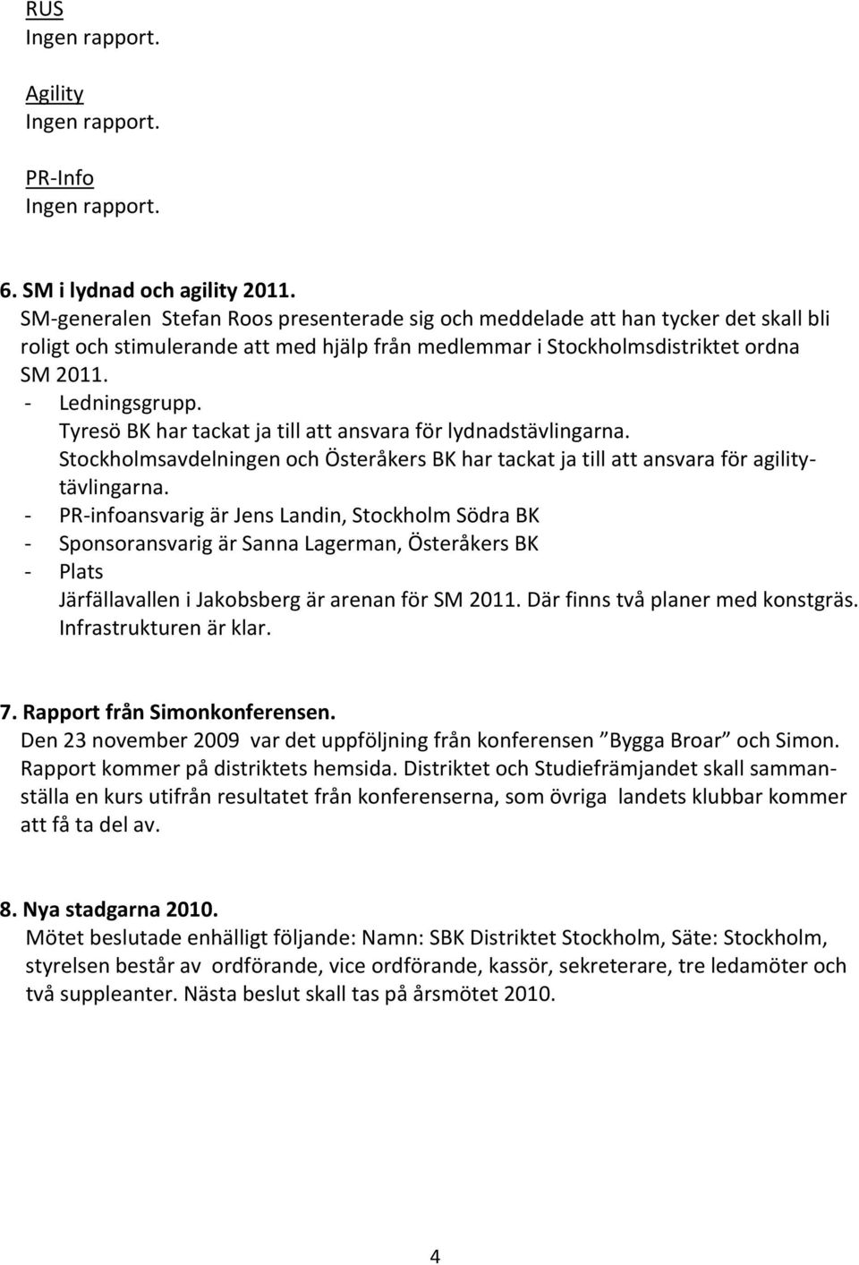 Tyresö BK har tackat ja till att ansvara för lydnadstävlingarna. Stockholmsavdelningen och Österåkers BK har tackat ja till att ansvara för agilitytävlingarna.