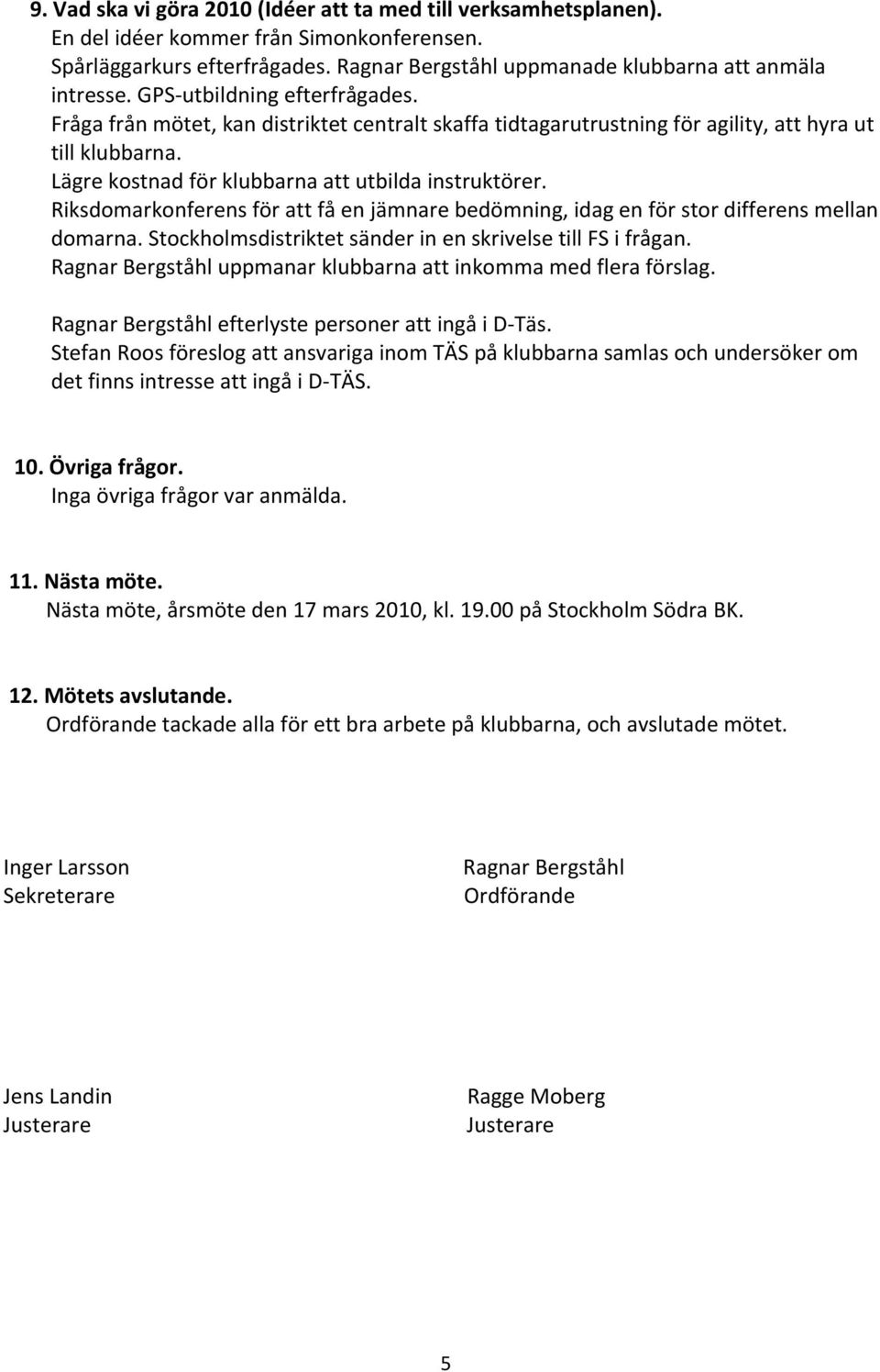 Riksdomarkonferens för att få en jämnare bedömning, idag en för stor differens mellan domarna. Stockholmsdistriktet sänder in en skrivelse till FS i frågan.