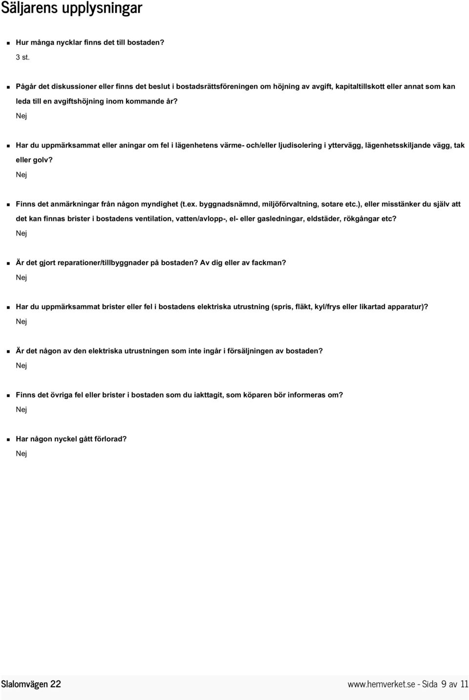 Har du uppmärksammat eller aningar om fel i lägenhetens värme- och/eller ljudisolering i yttervägg, lägenhetsskiljande vägg, tak eller golv? Finns det anmärkningar från någon myndighet (t.ex.