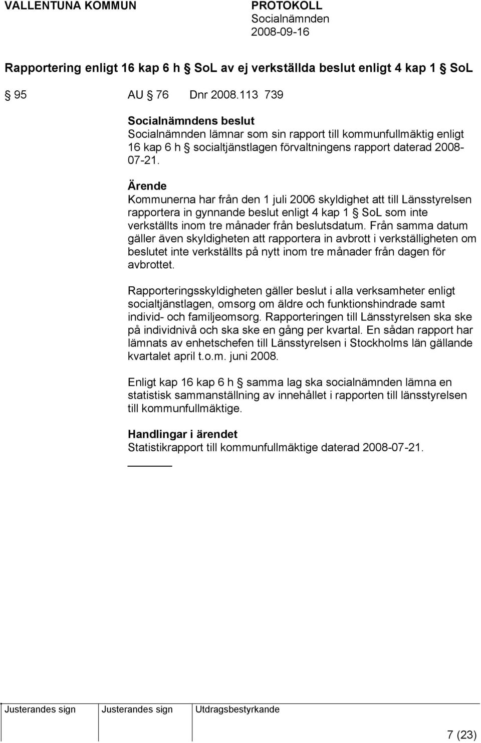 Ärende Kommunerna har från den 1 juli 2006 skyldighet att till Länsstyrelsen rapportera in gynnande beslut enligt 4 kap 1 SoL som inte verkställts inom tre månader från beslutsdatum.