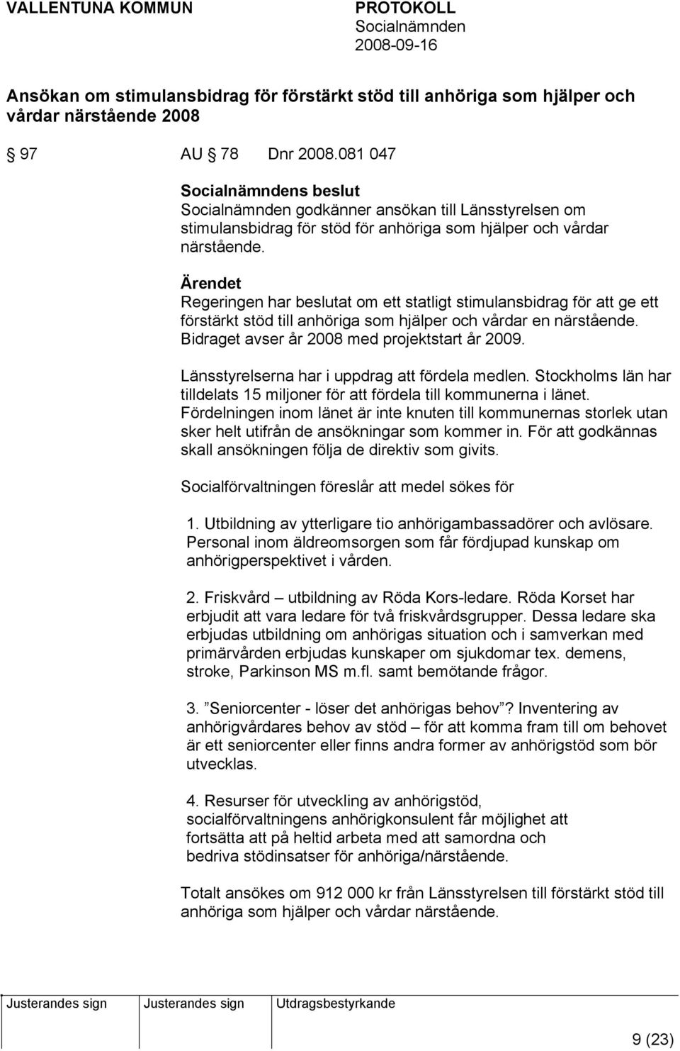 Ärendet Regeringen har beslutat om ett statligt stimulansbidrag för att ge ett förstärkt stöd till anhöriga som hjälper och vårdar en närstående. Bidraget avser år 2008 med projektstart år 2009.