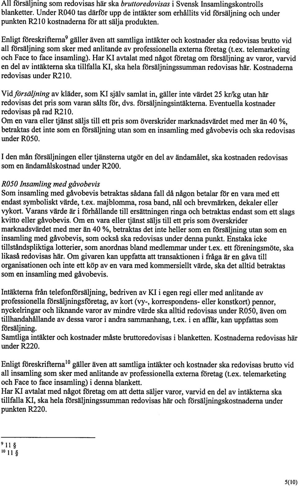 Enligt föreskrifterna9 gäller även att samtliga intäkter och kostnader ska redovisas brutto vid all försäljning som sker med anlitande av professionella externa företag (t.ex. telemarketing och Face to face insamling).