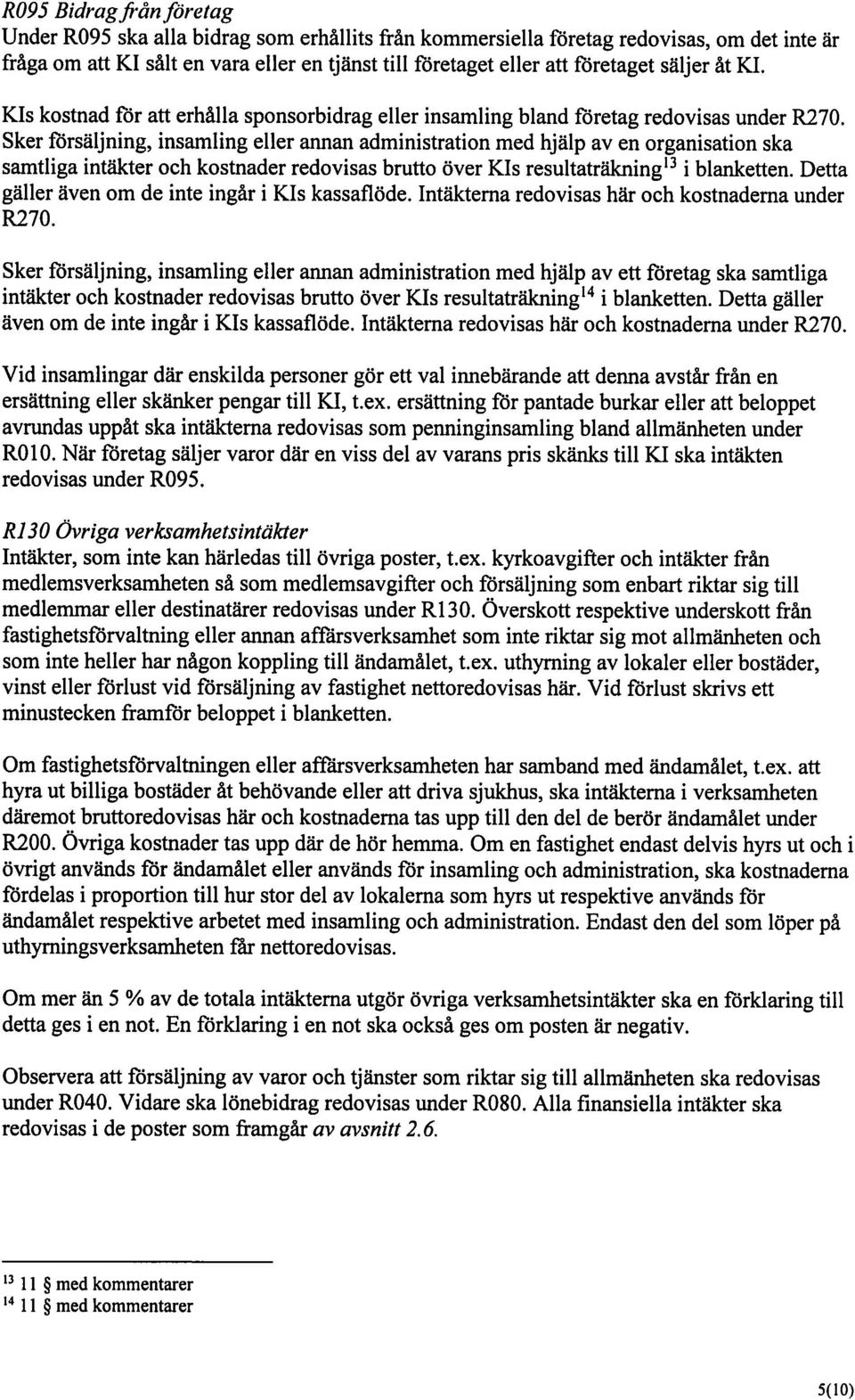 Sker försäljning, insamling eller annan administration med hjälp av en organisation ska samtliga intäkter och kostnader redovisas brutto över KIs resultaträkning 3 i blanketten.