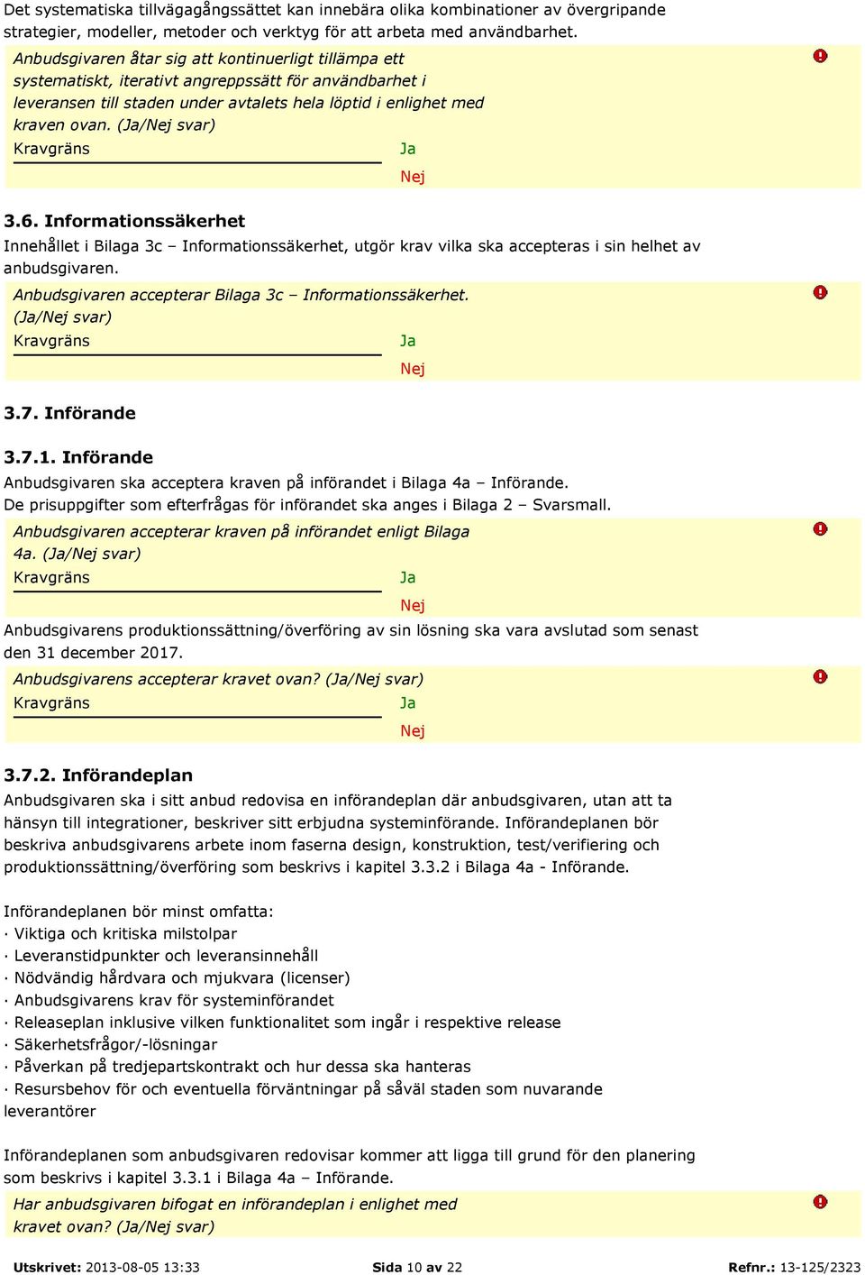 6. Informationssäkerhet Innehållet i Bilaga 3c Informationssäkerhet, utgör krav vilka ska accepteras i sin helhet av anbudsgivaren. Anbudsgivaren accepterar Bilaga 3c Informationssäkerhet. (/ svar) 3.