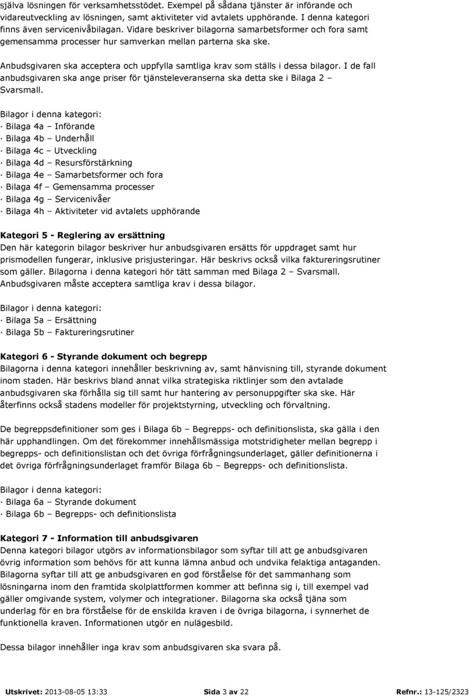 Anbudsgivaren ska acceptera och uppfylla samtliga krav som ställs i dessa bilagor. I de fall anbudsgivaren ska ange priser för tjänsteleveranserna ska detta ske i Bilaga 2 Svarsmall.