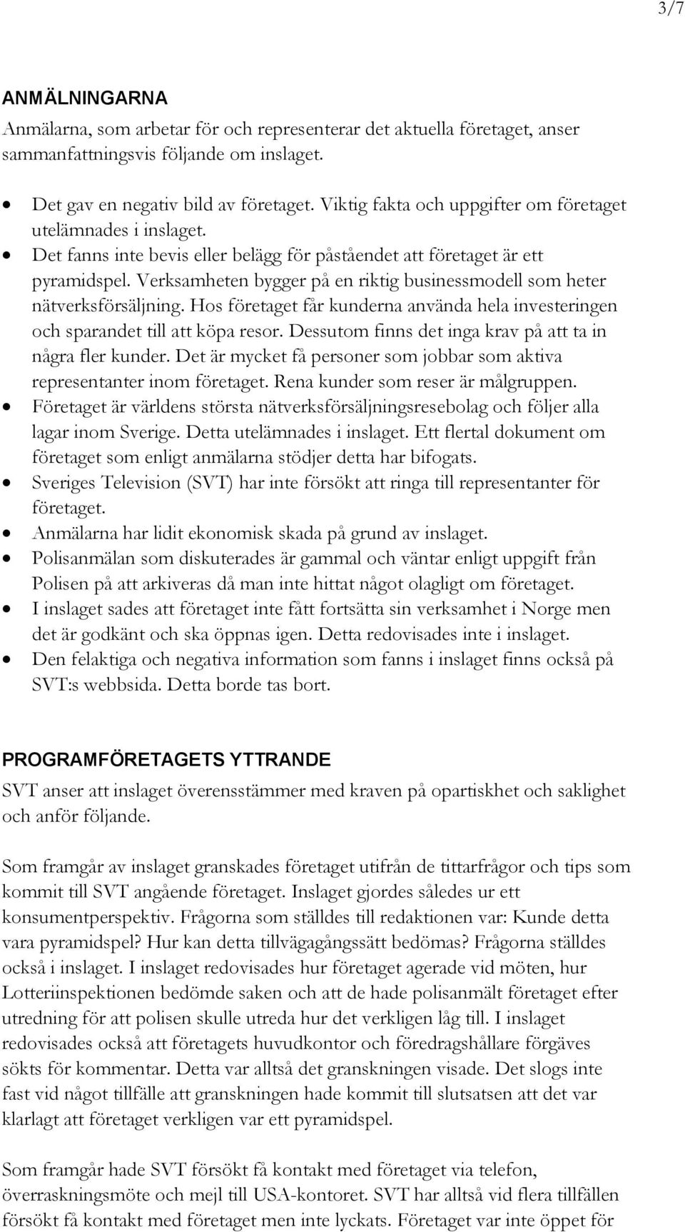 Verksamheten bygger på en riktig businessmodell som heter nätverksförsäljning. Hos företaget får kunderna använda hela investeringen och sparandet till att köpa resor.