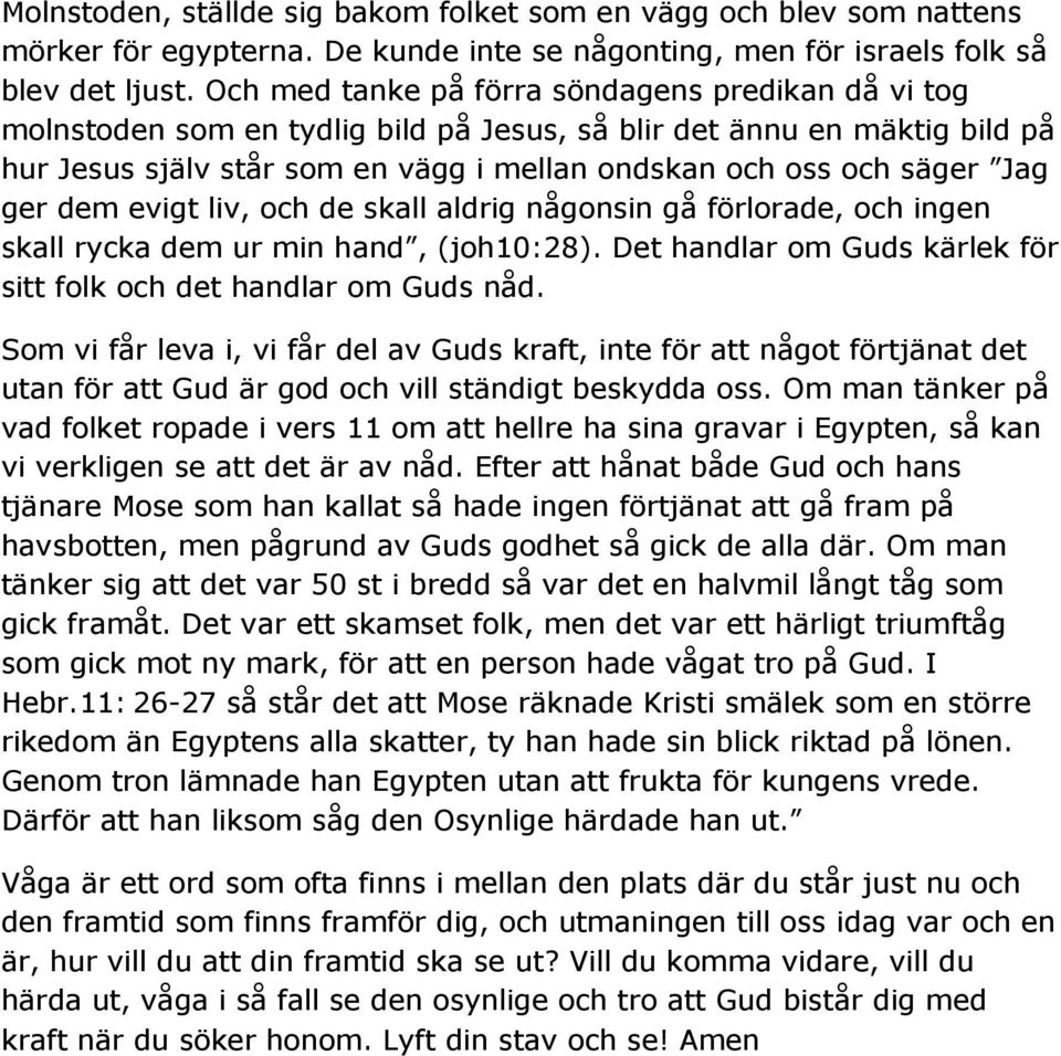 ger dem evigt liv, och de skall aldrig någonsin gå förlorade, och ingen skall rycka dem ur min hand, (joh10:28). Det handlar om Guds kärlek för sitt folk och det handlar om Guds nåd.