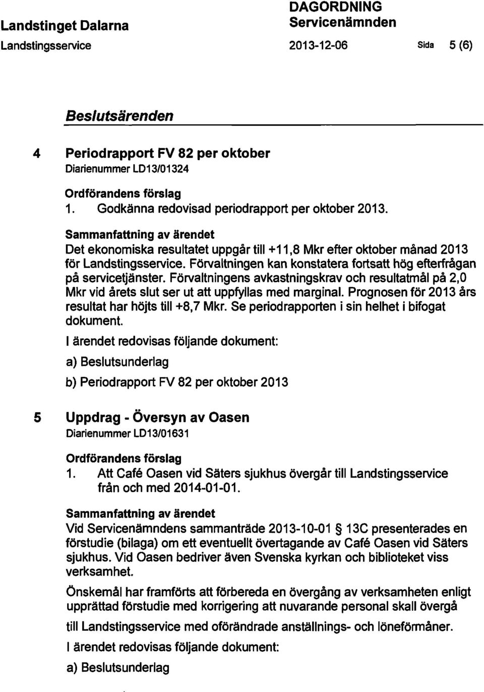 Förvaltningen kan konstatera fortsatt hög efterfrågan på servicetjänster. Förvaltningens avkastningskrav och resultatmål på 2,0 Mkr vid årets slut ser ut att uppfyllas med marginal.