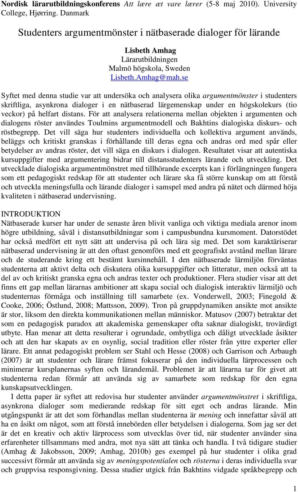distans. För att analysera relationerna mellan objekten i argumenten och dialogens röster användes Toulmins argumentmodell och Bakhtins dialogiska diskurs- och röstbegrepp.