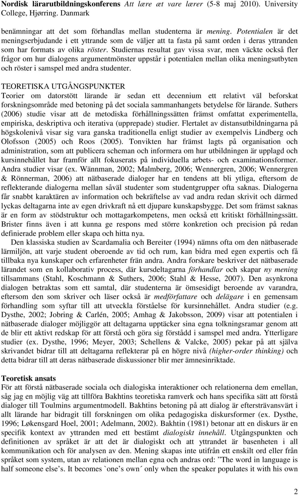 Studiernas resultat gav vissa svar, men väckte också fler frågor om hur dialogens argumentmönster uppstår i potentialen mellan olika meningsutbyten och röster i samspel med andra studenter.