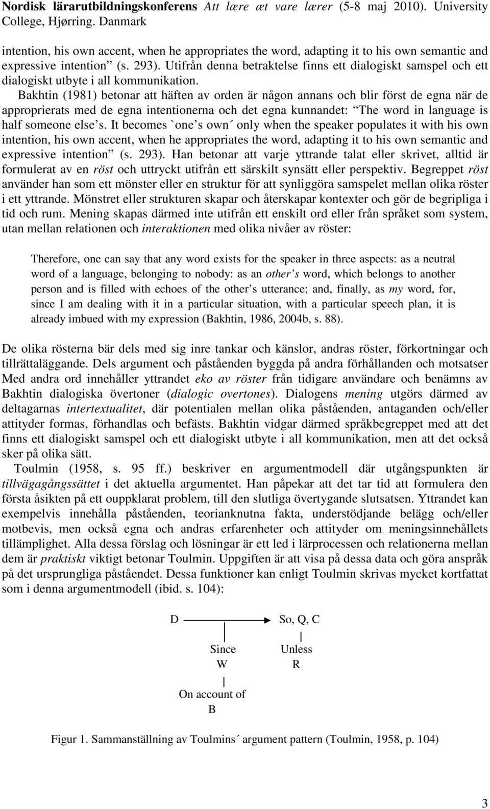 Bakhtin (1981) betonar att häften av orden är någon annans och blir först de egna när de approprierats med de egna intentionerna och det egna kunnandet: The word in language is half someone else s.