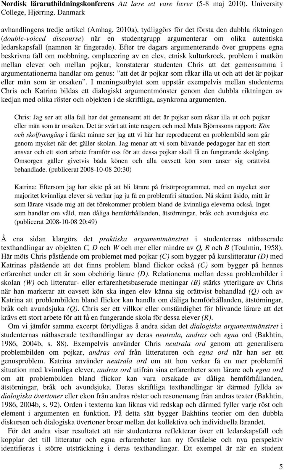 Efter tre dagars argumenterande över gruppens egna beskrivna fall om mobbning, omplacering av en elev, etnisk kulturkrock, problem i matkön mellan elever och mellan pojkar, konstaterar studenten