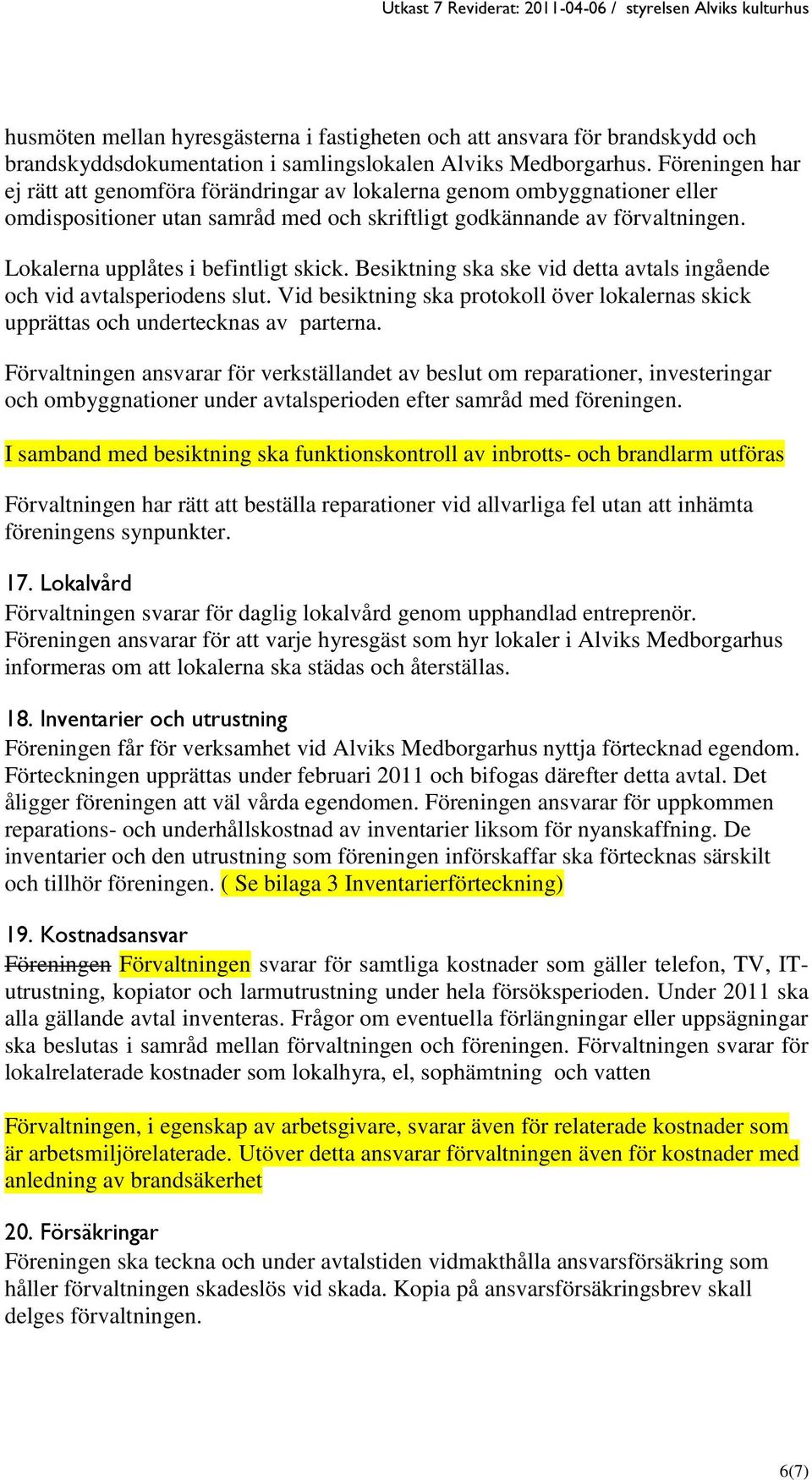 Lokalerna upplåtes i befintligt skick. Besiktning ska ske vid detta avtals ingående och vid avtalsperiodens slut.