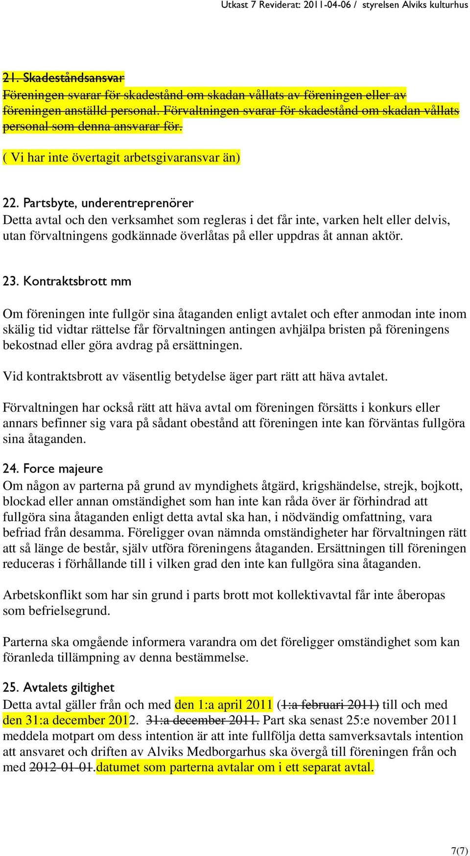 Partsbyte, underentreprenörer Detta avtal och den verksamhet som regleras i det får inte, varken helt eller delvis, utan förvaltningens godkännade överlåtas på eller uppdras åt annan aktör. 23.