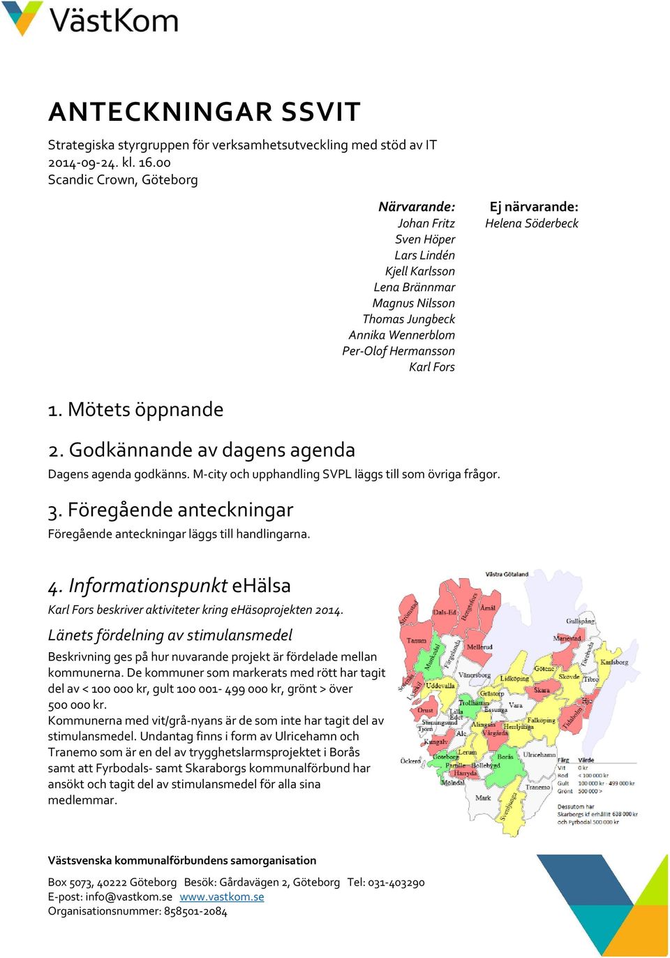 Helena Söderbeck 1. Mötets öppnande 2. Godkännande av dagens agenda Dagens agenda godkänns. M city och upphandling SVPL läggs till som övriga frågor. 3.