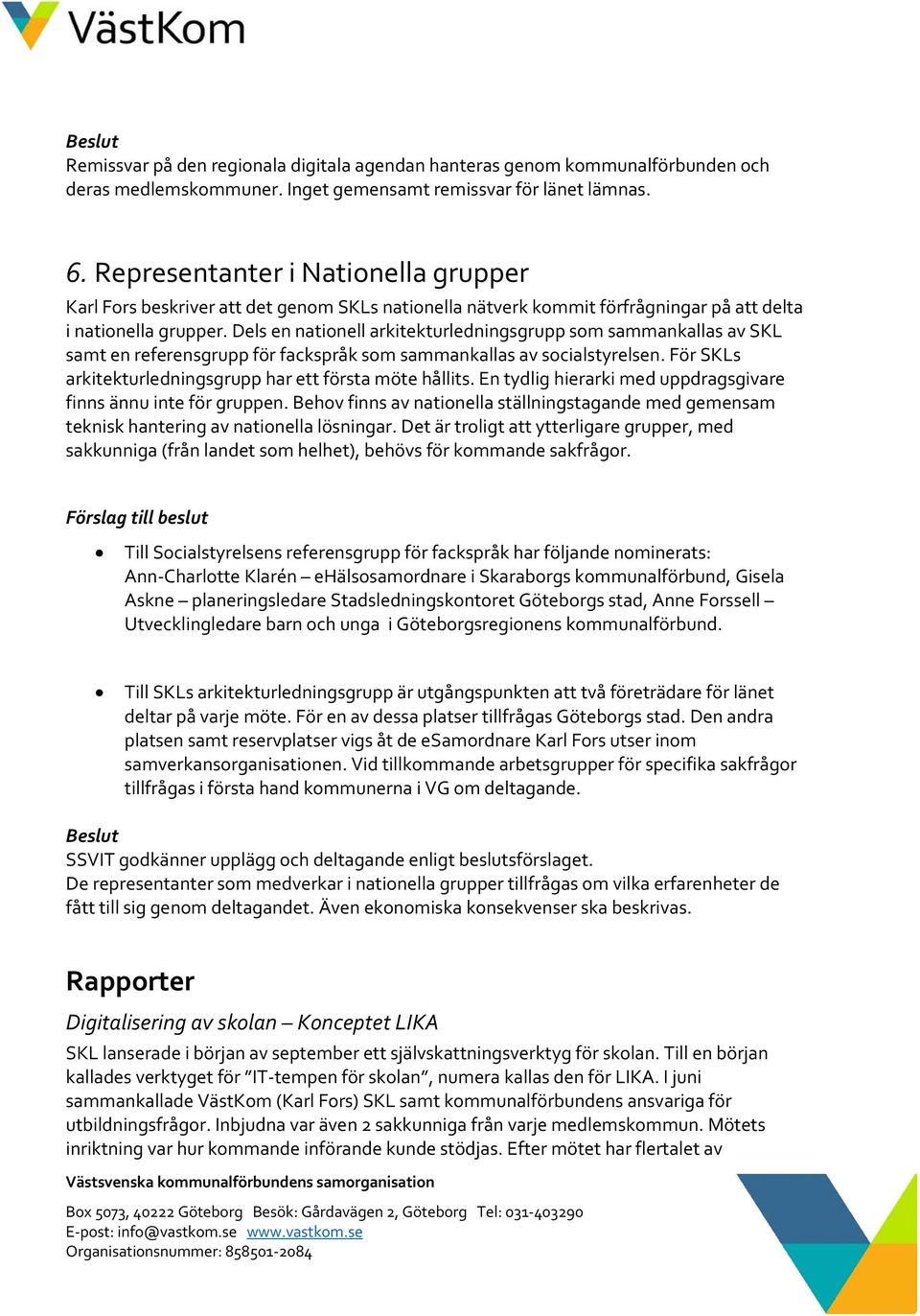 Dels en nationell arkitekturledningsgrupp som sammankallas av SKL samt en referensgrupp för fackspråk som sammankallas av socialstyrelsen. För SKLs arkitekturledningsgrupp har ett första möte hållits.