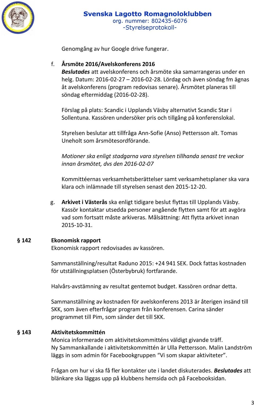 Förslag på plats: Scandic i Upplands Väsby alternativt Scandic Star i Sollentuna. Kassören undersöker pris och tillgång på konferenslokal.