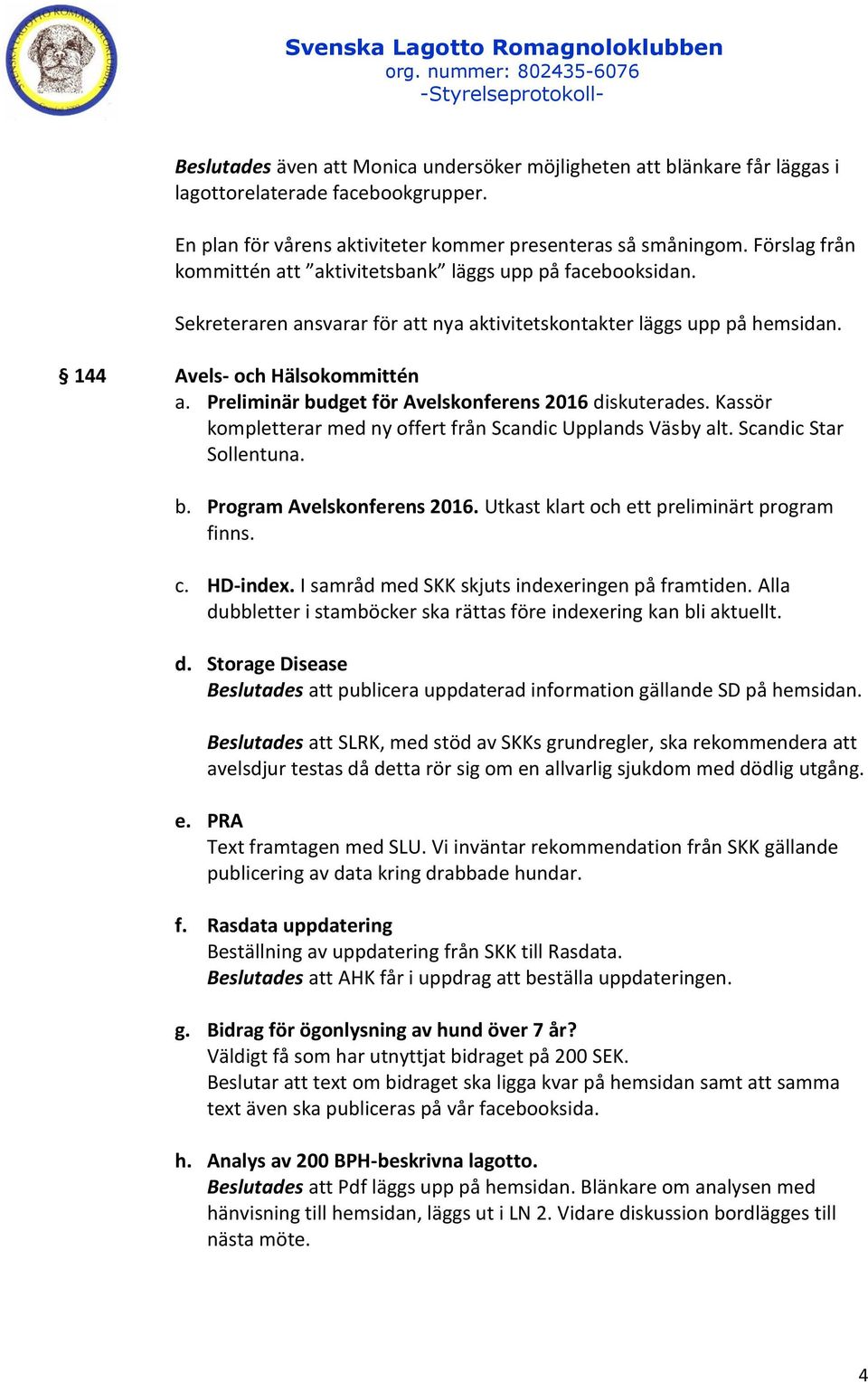 Preliminär budget för Avelskonferens 2016 diskuterades. Kassör kompletterar med ny offert från Scandic Upplands Väsby alt. Scandic Star Sollentuna. b. Program Avelskonferens 2016.