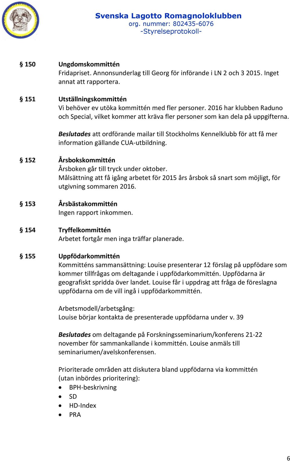 Beslutades att ordförande mailar till Stockholms Kennelklubb för att få mer information gällande CUA-utbildning. 152 Årsbokskommittén Årsboken går till tryck under oktober.