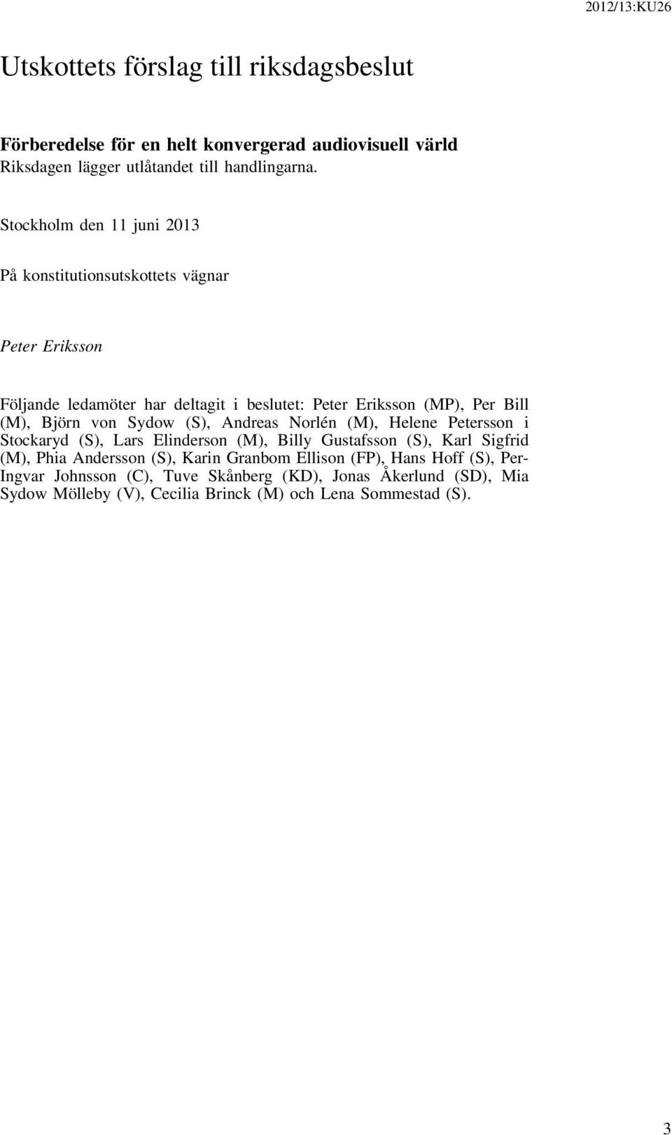Björn von Sydow (S), Andreas Norlén (M), Helene Petersson i Stockaryd (S), Lars Elinderson (M), Billy Gustafsson (S), Karl Sigfrid (M), Phia Andersson (S),