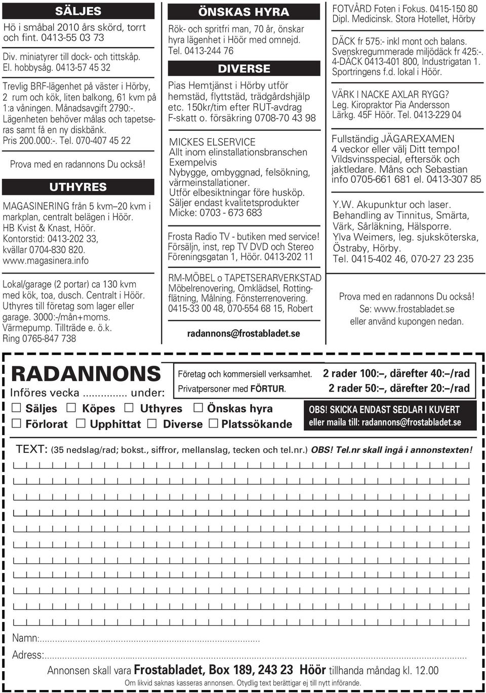 Pris 200.000:-. Tel. 070-407 45 22 Prova med en radannons Du också! UTHYRES MAGASINERING från 5 kvm 20 kvm i markplan, centralt belägen i Höör. HB Kvist & Knast, Höör.