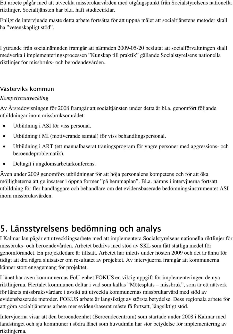 I yttrande från socialnämnden framgår att nämnden 2009-05-20 beslutat att socialförvaltningen skall medverka i implementeringsprocessen Kunskap till praktik gällande Socialstyrelsens nationella