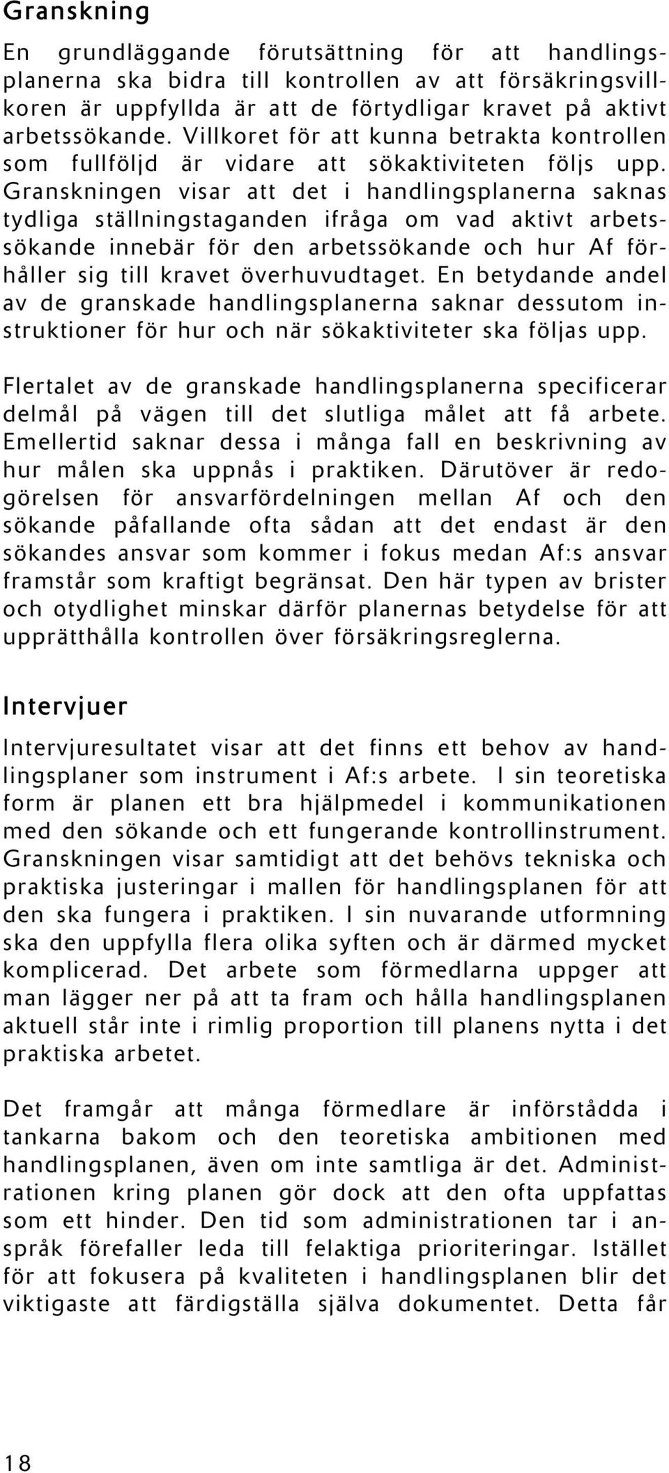 Granskningen visar att det i handlingsplanerna saknas tydliga ställningstaganden ifråga om vad aktivt arbetssökande innebär för den arbetssökande och hur Af förhåller sig till kravet överhuvudtaget.