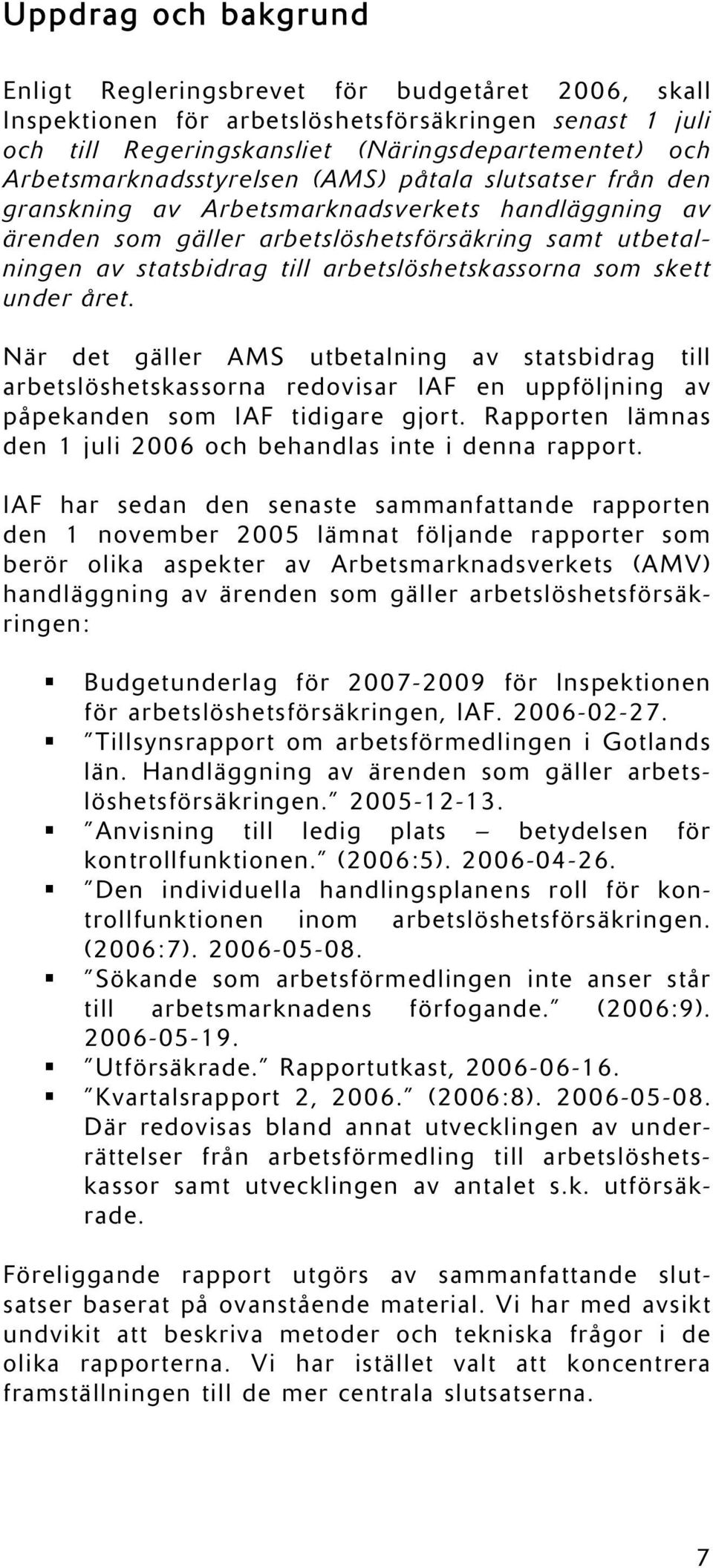 arbetslöshetskassorna som skett under året. När det gäller AMS utbetalning av statsbidrag till arbetslöshetskassorna redovisar IAF en uppföljning av påpekanden som IAF tidigare gjort.