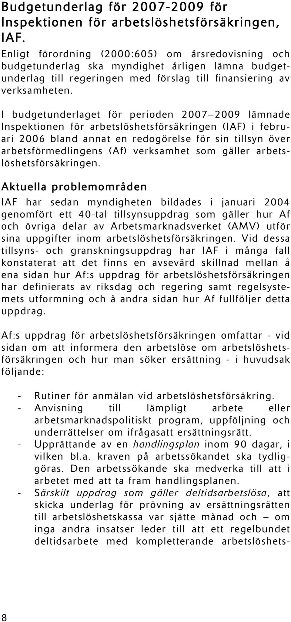 I budgetunderlaget för perioden 2007 2009 lämnade Inspektionen för arbetslöshetsförsäkringen (IAF) i februari 2006 bland annat en redogörelse för sin tillsyn över arbetsförmedlingens (Af) verksamhet