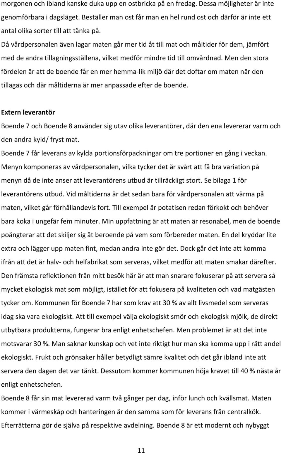 Då vårdpersonalen även lagar maten går mer tid åt till mat och måltider för dem, jämfört med de andra tillagningsställena, vilket medför mindre tid till omvårdnad.