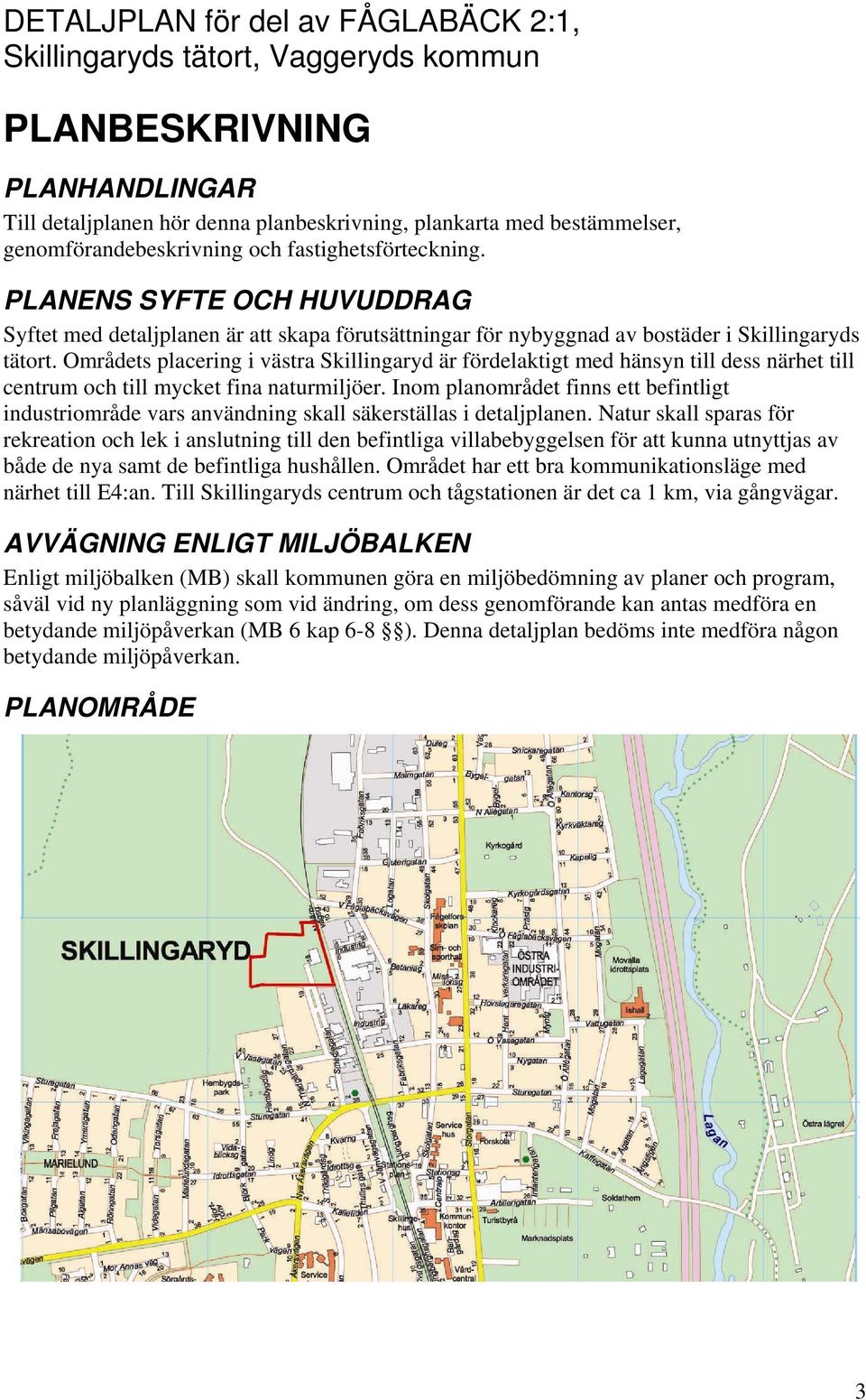 Områdets placering i västra Skillingaryd är fördelaktigt med hänsyn till dess närhet till centrum och till mycket fina naturmiljöer.