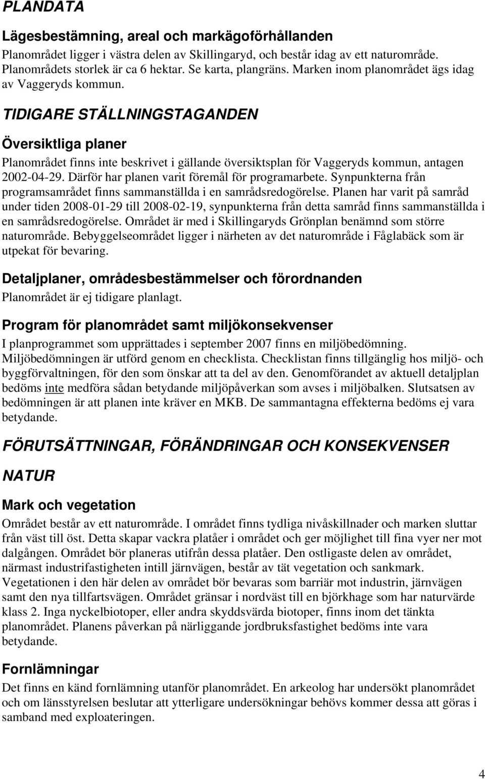 TIDIGARE STÄLLNINGSTAGANDEN Översiktliga planer Planområdet finns inte beskrivet i gällande översiktsplan för Vaggeryds kommun, antagen 2002-04-29. Därför har planen varit föremål för programarbete.