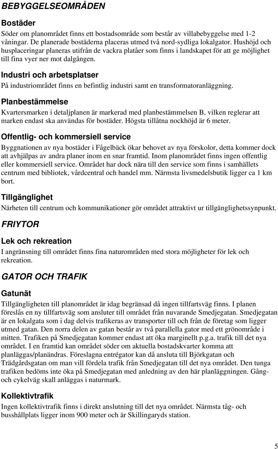 Industri och arbetsplatser På industriområdet finns en befintlig industri samt en transformatoranläggning.