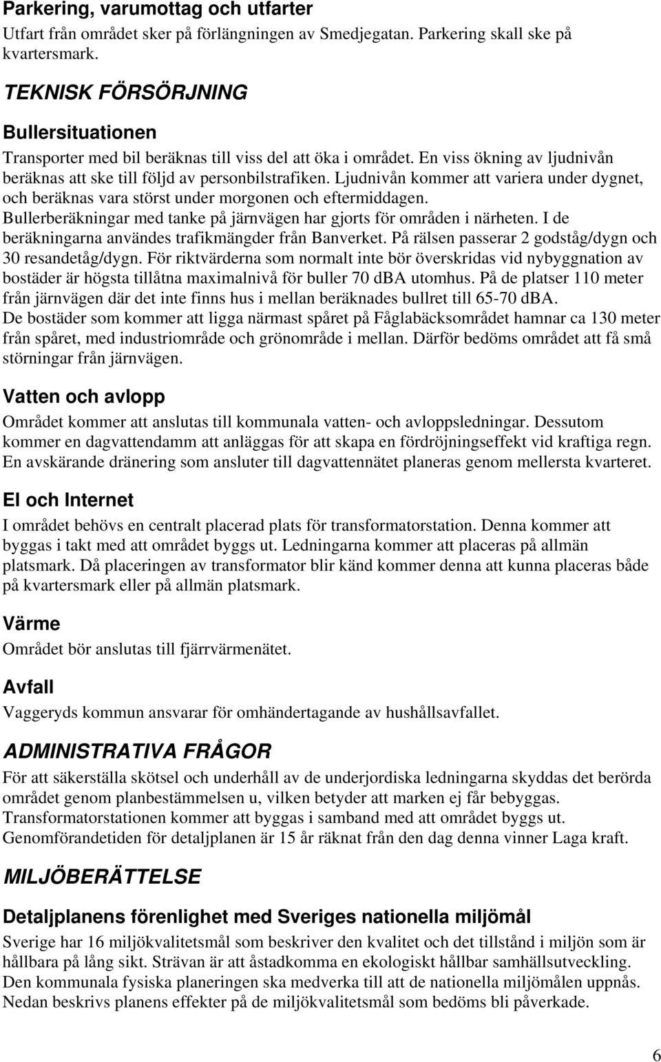 Ljudnivån kommer att variera under dygnet, och beräknas vara störst under morgonen och eftermiddagen. Bullerberäkningar med tanke på järnvägen har gjorts för områden i närheten.