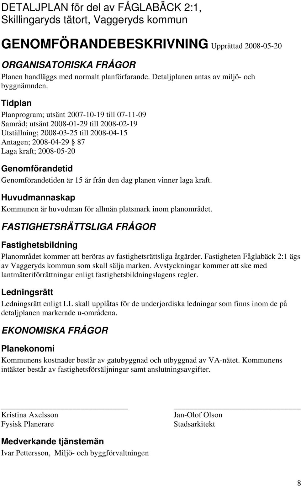 Tidplan Planprogram; utsänt 2007-10-19 till 07-11-09 Samråd; utsänt 2008-01-29 till 2008-02-19 Utställning; 2008-03-25 till 2008-04-15 Antagen; 2008-04-29 87 Laga kraft; 2008-05-20 Genomförandetid