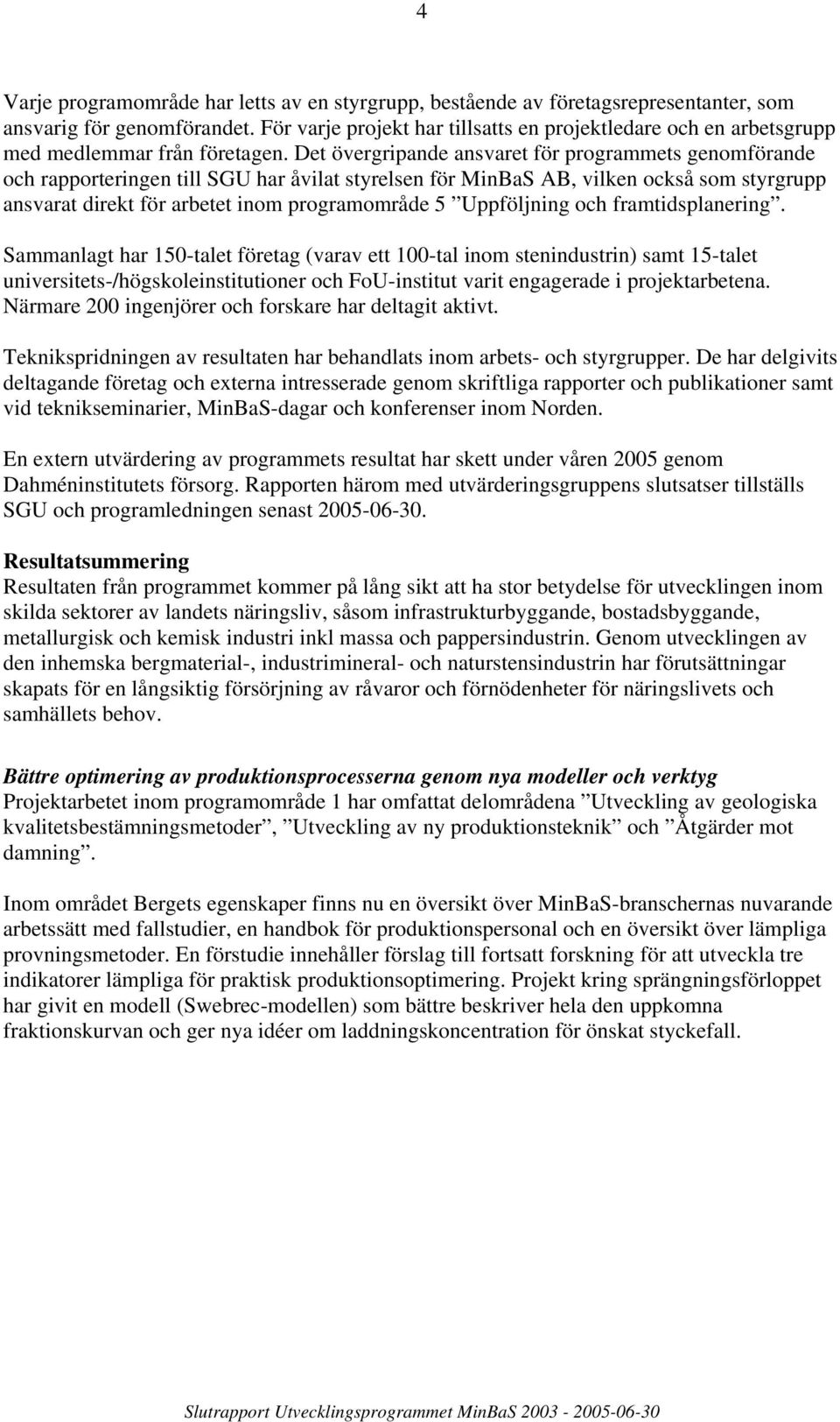 Det övergripande ansvaret för programmets genomförande och rapporteringen till SGU har åvilat styrelsen för MinBaS AB, vilken också som styrgrupp ansvarat direkt för arbetet inom programområde 5