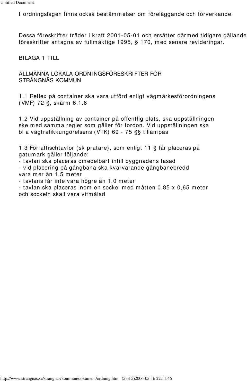 2 Vid uppställning av container på offentlig plats, ska uppställningen ske med samma regler som gäller för fordon. Vid uppställningen ska bl a vägtrafikkungörelsens (VTK) 69-75 tillämpas 1.