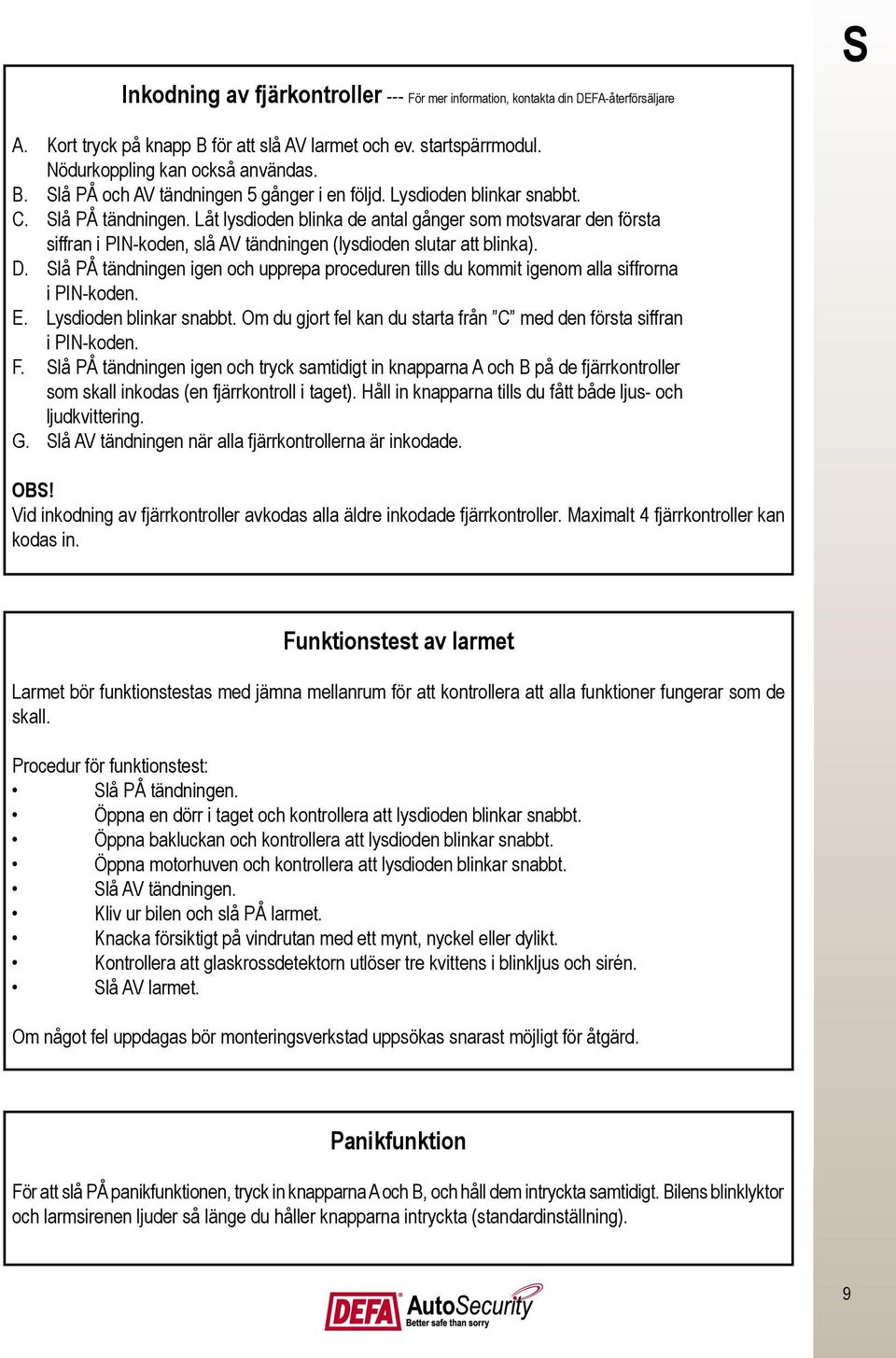 Slå PÅ tändningen igen och upprepa proceduren tills du kommit igenom alla siffrorna i PIN-koden. E. Lysdioden blinkar snabbt. Om du gjort fel kan du starta från C med den första siffran i PIN-koden.